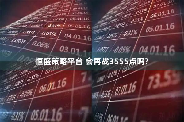 恒盛策略平台 会再战3555点吗?