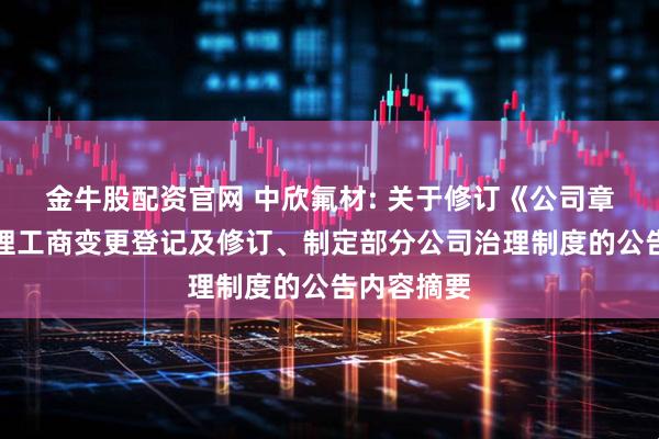 金牛股配资官网 中欣氟材: 关于修订《公司章程》并办理工商变更登记及修订、制定部分公司治理制度的公告内容摘要