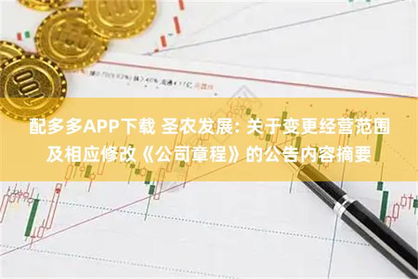 配多多APP下载 圣农发展: 关于变更经营范围及相应修改《公司章程》的公告内容摘要