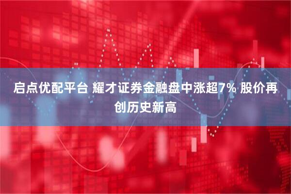 启点优配平台 耀才证券金融盘中涨超7% 股价再创历史新高