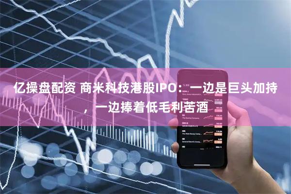 亿操盘配资 商米科技港股IPO：一边是巨头加持，一边捧着低毛利苦酒