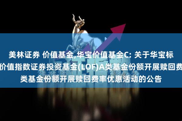 美林证券 价值基金,华宝价值基金C: 关于华宝标普沪港深中国增强价值指数证券投资基金(LOF)A类基金份额开展赎回费率优惠活动的公告