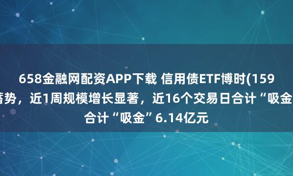 658金融网配资APP下载 信用债ETF博时(159396)震荡蓄势，近1周规模增长显著，近16个交易日合计“吸金”6.14亿元