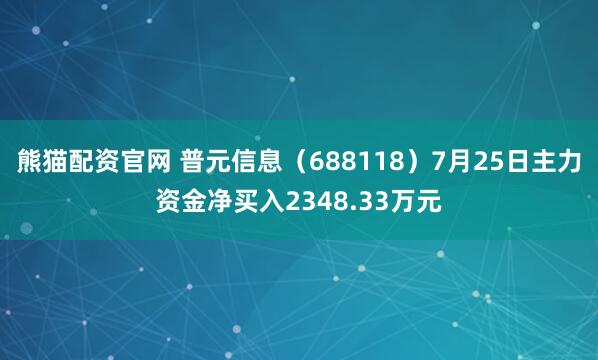熊猫配资官网 普元信息（688118）7月25日主力资金净买入2348.33万元