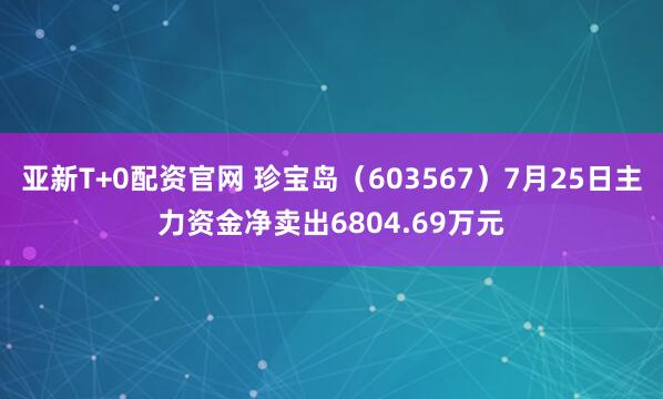 亚新T+0配资官网 珍宝岛（603567）7月25日主力资金净卖出6804.69万元