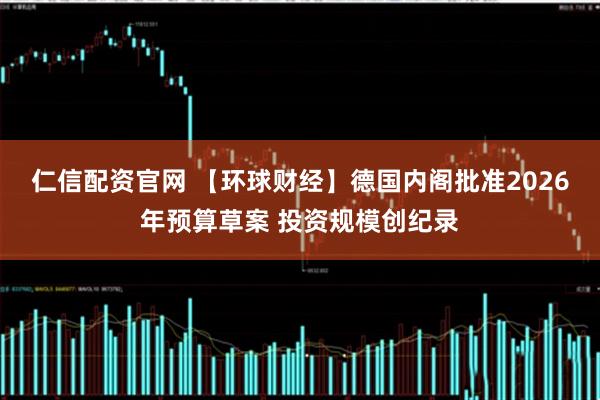 仁信配资官网 【环球财经】德国内阁批准2026年预算草案 投资规模创纪录