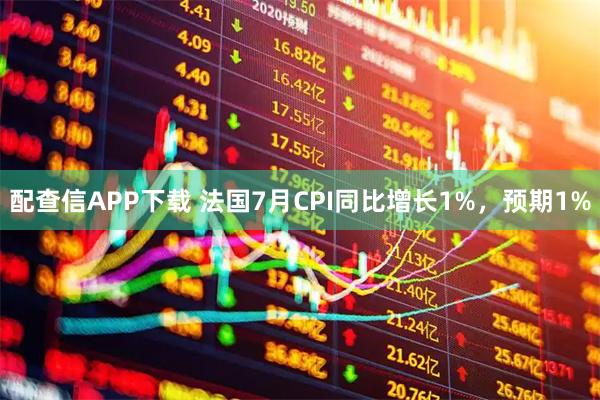 配查信APP下载 法国7月CPI同比增长1%，预期1%