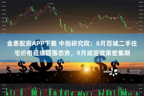 金惠配资APP下载 中指研究院:8月百城二手住宅价格延续回落态势,9月或迎政策密集期