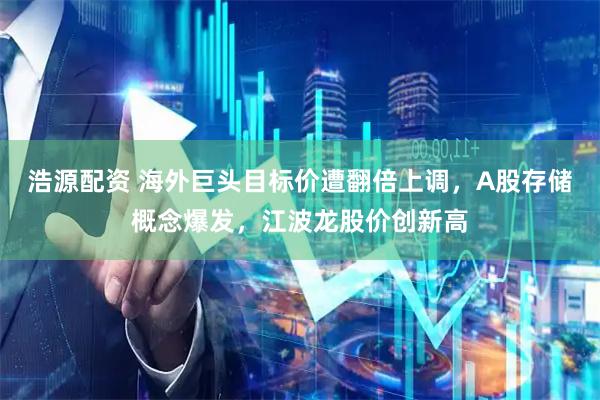浩源配资 海外巨头目标价遭翻倍上调，A股存储概念爆发，江波龙股价创新高